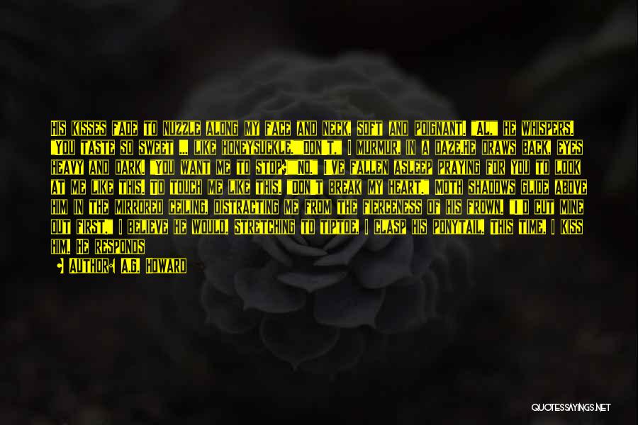 A.G. Howard Quotes: His Kisses Fade To Nuzzle Along My Face And Neck, Soft And Poignant. Al, He Whispers. You Taste So Sweet