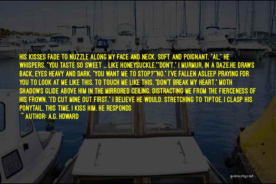 A.G. Howard Quotes: His Kisses Fade To Nuzzle Along My Face And Neck, Soft And Poignant. Al, He Whispers. You Taste So Sweet