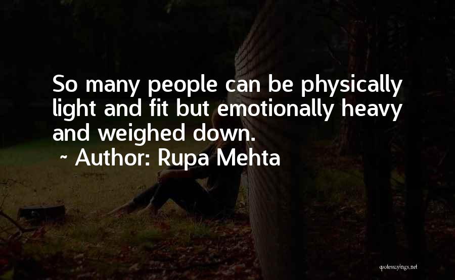 Rupa Mehta Quotes: So Many People Can Be Physically Light And Fit But Emotionally Heavy And Weighed Down.