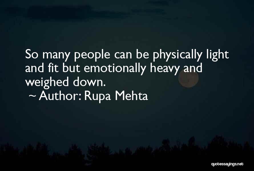 Rupa Mehta Quotes: So Many People Can Be Physically Light And Fit But Emotionally Heavy And Weighed Down.