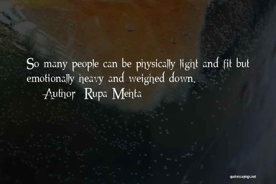 Rupa Mehta Quotes: So Many People Can Be Physically Light And Fit But Emotionally Heavy And Weighed Down.