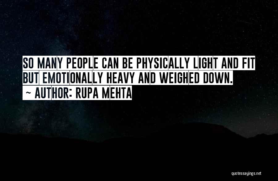 Rupa Mehta Quotes: So Many People Can Be Physically Light And Fit But Emotionally Heavy And Weighed Down.