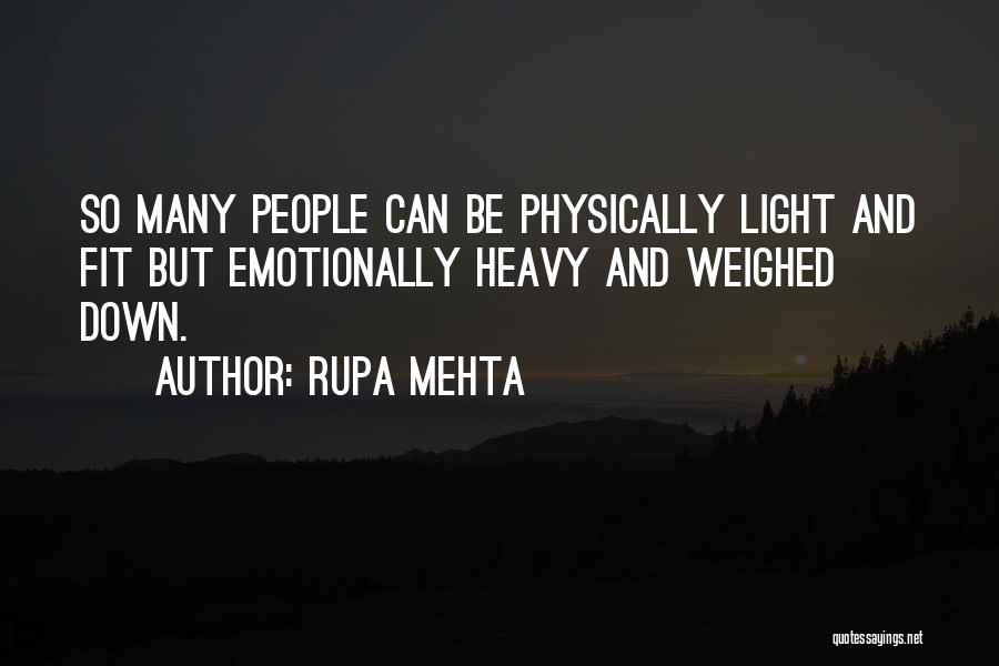 Rupa Mehta Quotes: So Many People Can Be Physically Light And Fit But Emotionally Heavy And Weighed Down.