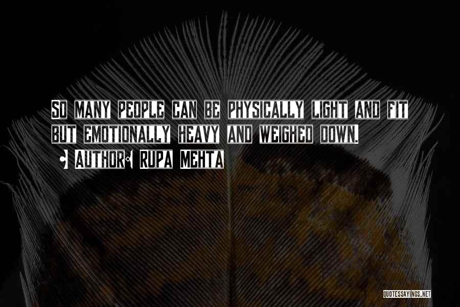 Rupa Mehta Quotes: So Many People Can Be Physically Light And Fit But Emotionally Heavy And Weighed Down.
