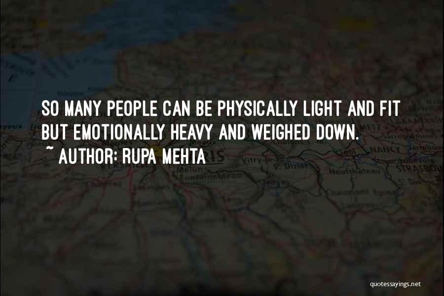 Rupa Mehta Quotes: So Many People Can Be Physically Light And Fit But Emotionally Heavy And Weighed Down.