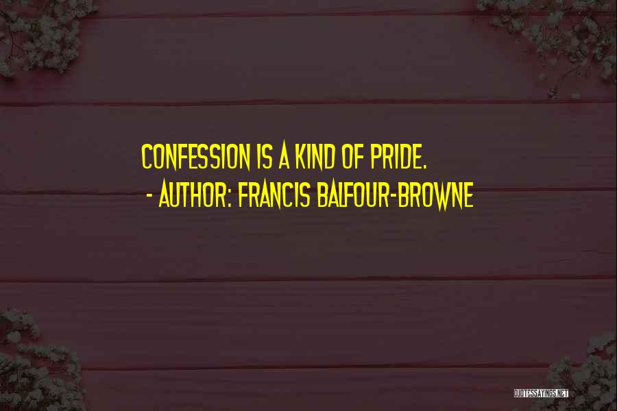 Francis Balfour-Browne Quotes: Confession Is A Kind Of Pride.