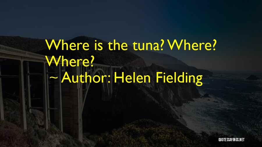 Helen Fielding Quotes: Where Is The Tuna? Where? Where?