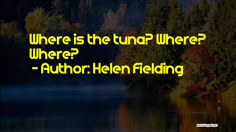 Helen Fielding Quotes: Where Is The Tuna? Where? Where?