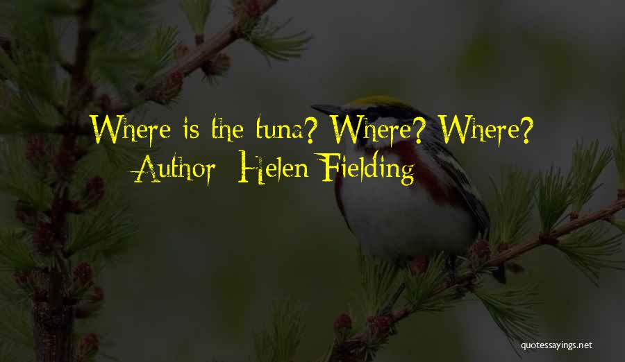 Helen Fielding Quotes: Where Is The Tuna? Where? Where?