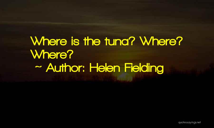 Helen Fielding Quotes: Where Is The Tuna? Where? Where?