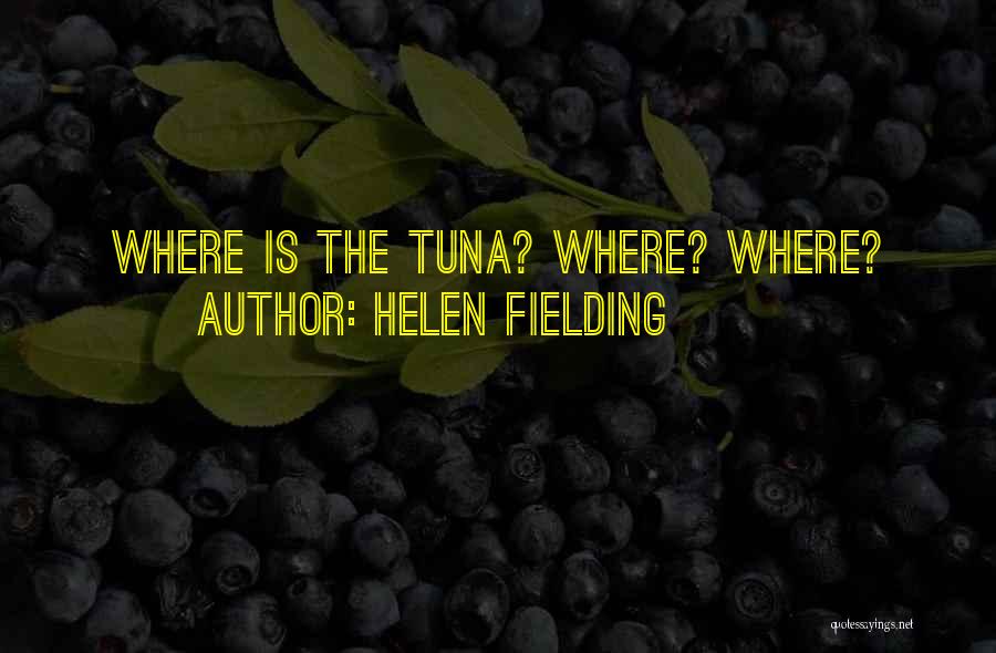 Helen Fielding Quotes: Where Is The Tuna? Where? Where?