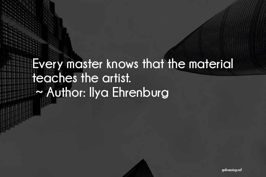 Ilya Ehrenburg Quotes: Every Master Knows That The Material Teaches The Artist.
