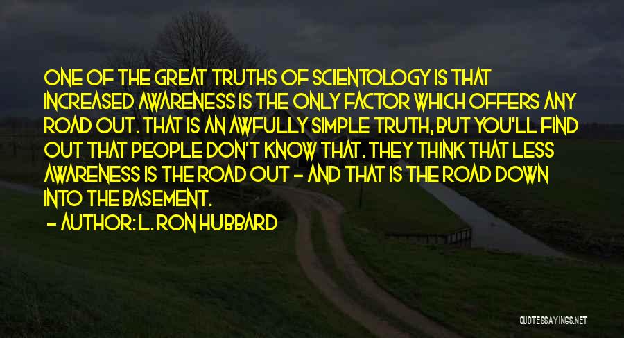 L. Ron Hubbard Quotes: One Of The Great Truths Of Scientology Is That Increased Awareness Is The Only Factor Which Offers Any Road Out.