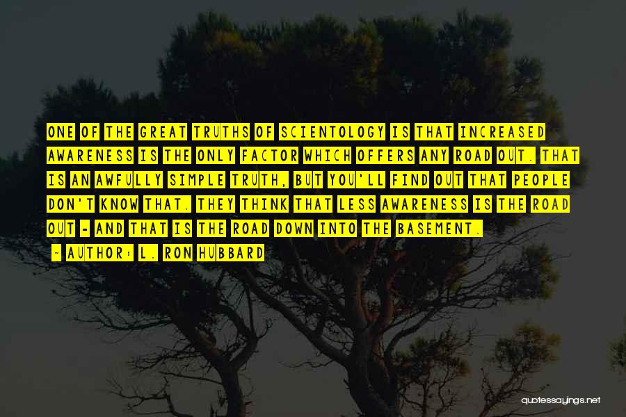 L. Ron Hubbard Quotes: One Of The Great Truths Of Scientology Is That Increased Awareness Is The Only Factor Which Offers Any Road Out.