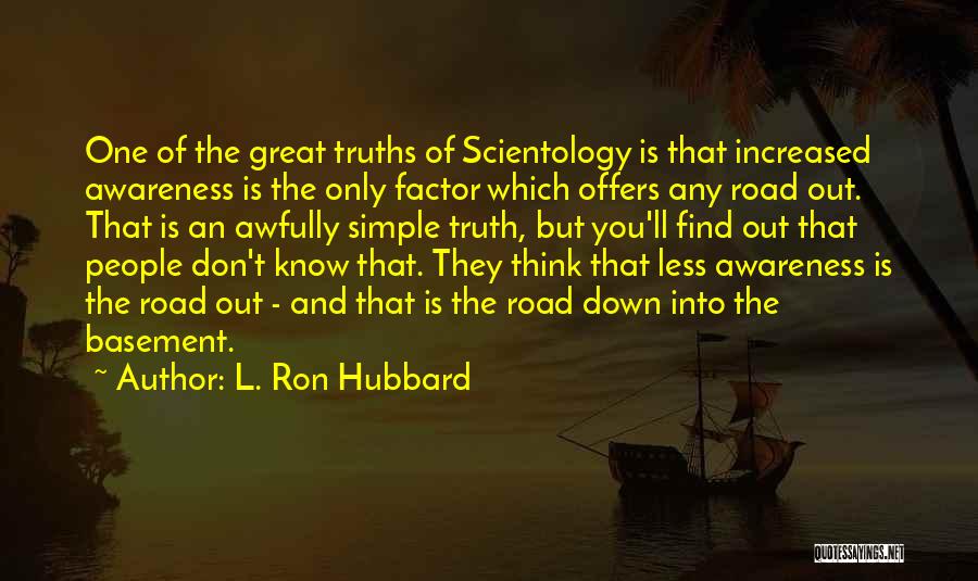 L. Ron Hubbard Quotes: One Of The Great Truths Of Scientology Is That Increased Awareness Is The Only Factor Which Offers Any Road Out.