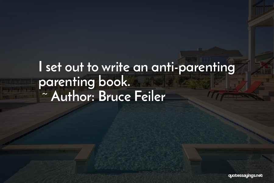 Bruce Feiler Quotes: I Set Out To Write An Anti-parenting Parenting Book.