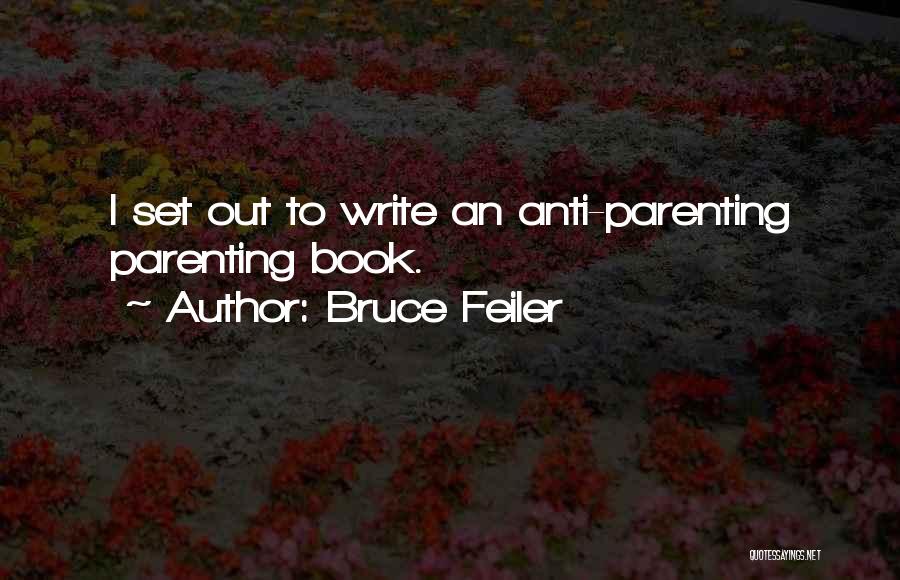 Bruce Feiler Quotes: I Set Out To Write An Anti-parenting Parenting Book.