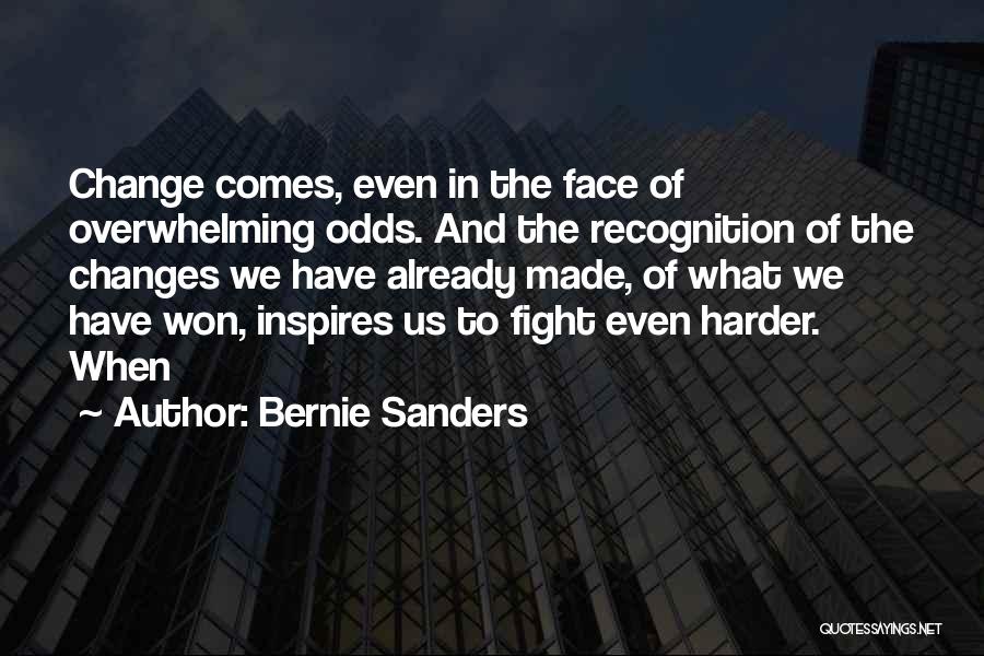 Bernie Sanders Quotes: Change Comes, Even In The Face Of Overwhelming Odds. And The Recognition Of The Changes We Have Already Made, Of