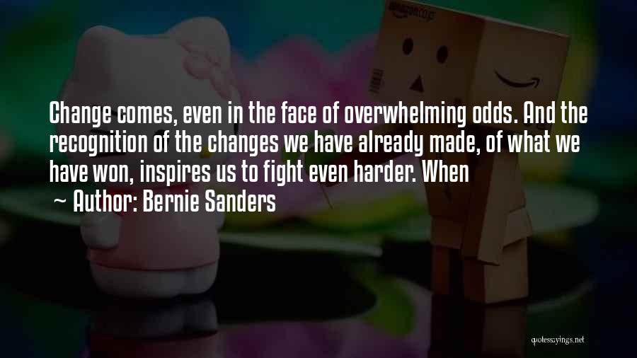 Bernie Sanders Quotes: Change Comes, Even In The Face Of Overwhelming Odds. And The Recognition Of The Changes We Have Already Made, Of