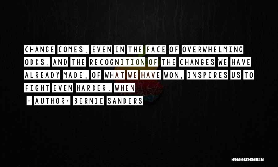 Bernie Sanders Quotes: Change Comes, Even In The Face Of Overwhelming Odds. And The Recognition Of The Changes We Have Already Made, Of