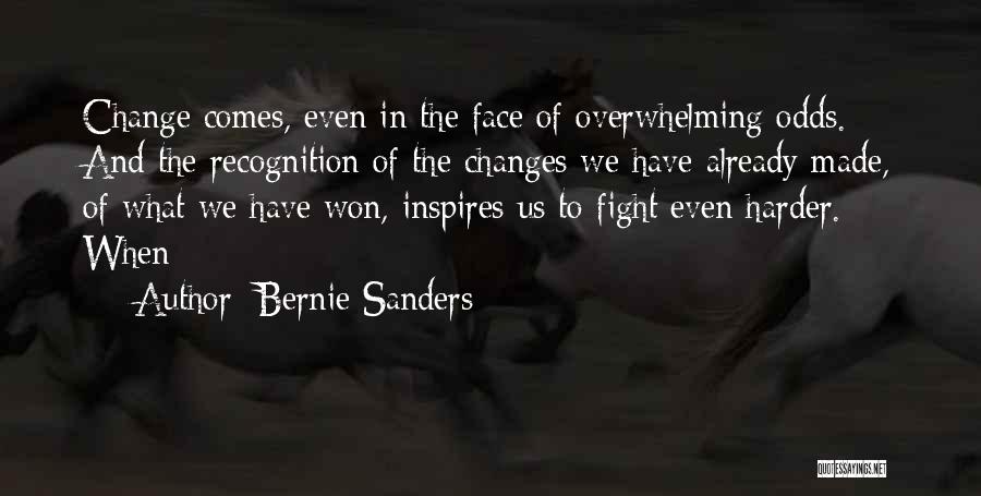 Bernie Sanders Quotes: Change Comes, Even In The Face Of Overwhelming Odds. And The Recognition Of The Changes We Have Already Made, Of