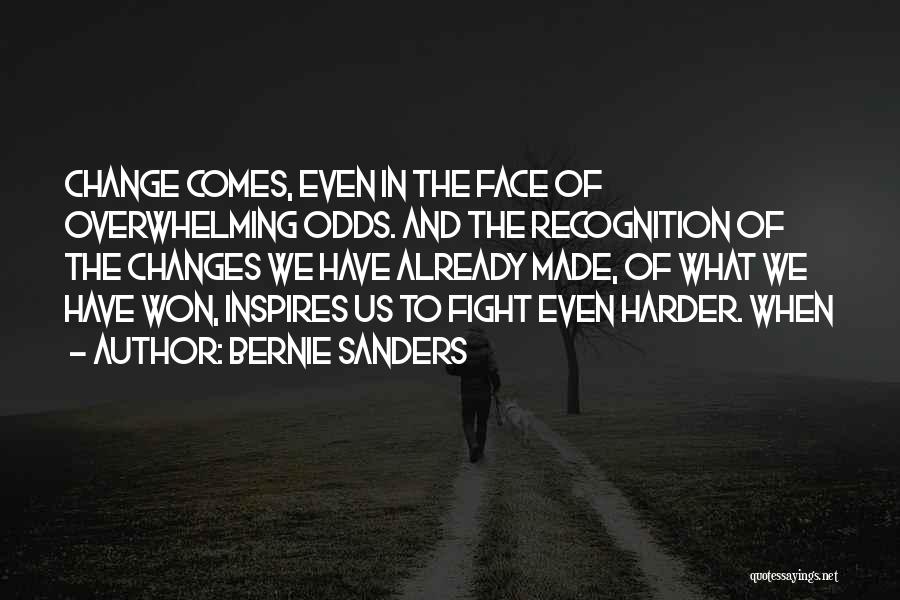Bernie Sanders Quotes: Change Comes, Even In The Face Of Overwhelming Odds. And The Recognition Of The Changes We Have Already Made, Of