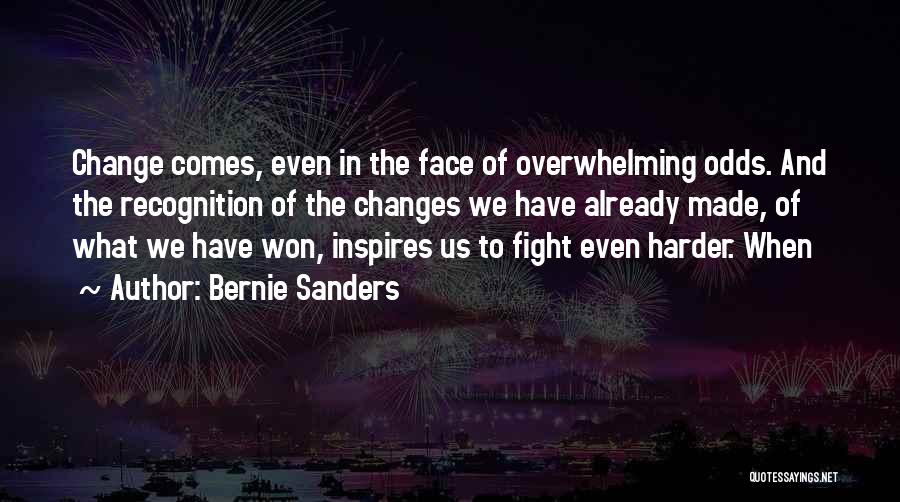 Bernie Sanders Quotes: Change Comes, Even In The Face Of Overwhelming Odds. And The Recognition Of The Changes We Have Already Made, Of