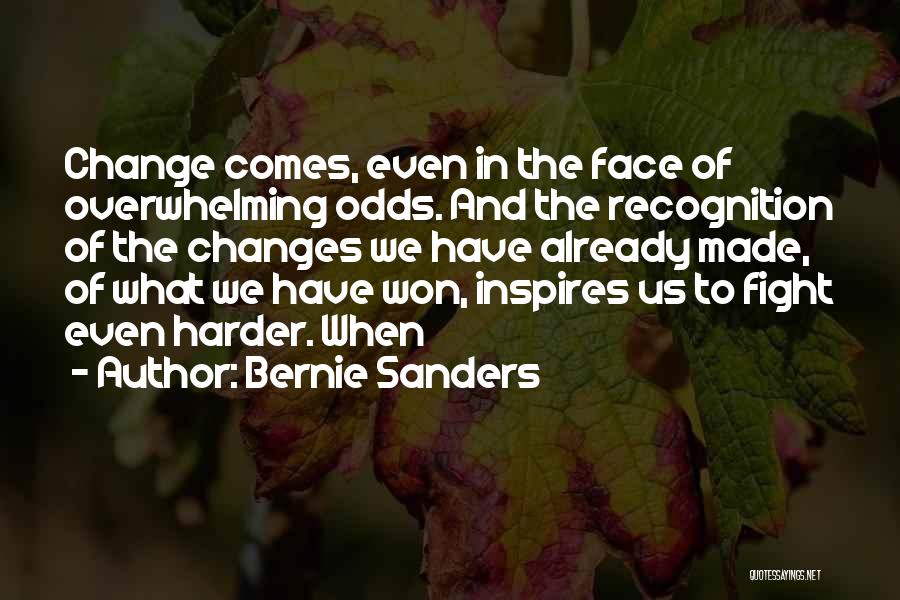 Bernie Sanders Quotes: Change Comes, Even In The Face Of Overwhelming Odds. And The Recognition Of The Changes We Have Already Made, Of