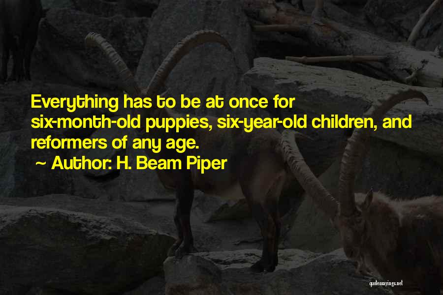 H. Beam Piper Quotes: Everything Has To Be At Once For Six-month-old Puppies, Six-year-old Children, And Reformers Of Any Age.