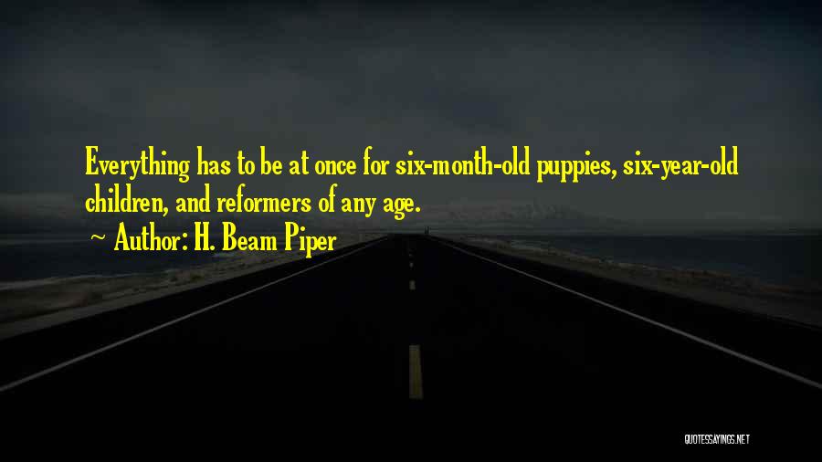 H. Beam Piper Quotes: Everything Has To Be At Once For Six-month-old Puppies, Six-year-old Children, And Reformers Of Any Age.