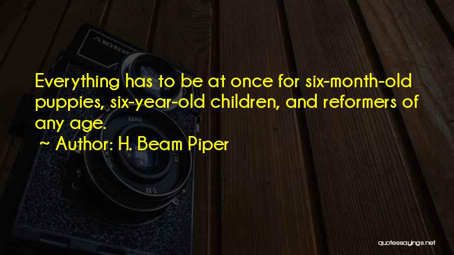 H. Beam Piper Quotes: Everything Has To Be At Once For Six-month-old Puppies, Six-year-old Children, And Reformers Of Any Age.