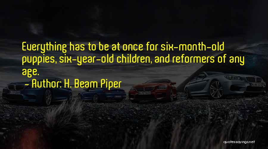 H. Beam Piper Quotes: Everything Has To Be At Once For Six-month-old Puppies, Six-year-old Children, And Reformers Of Any Age.