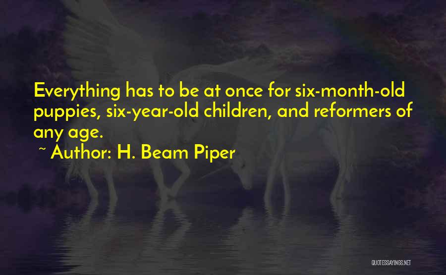 H. Beam Piper Quotes: Everything Has To Be At Once For Six-month-old Puppies, Six-year-old Children, And Reformers Of Any Age.