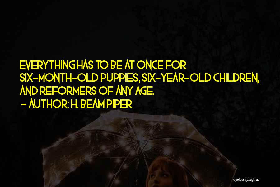 H. Beam Piper Quotes: Everything Has To Be At Once For Six-month-old Puppies, Six-year-old Children, And Reformers Of Any Age.