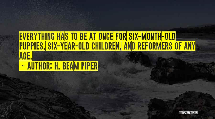 H. Beam Piper Quotes: Everything Has To Be At Once For Six-month-old Puppies, Six-year-old Children, And Reformers Of Any Age.