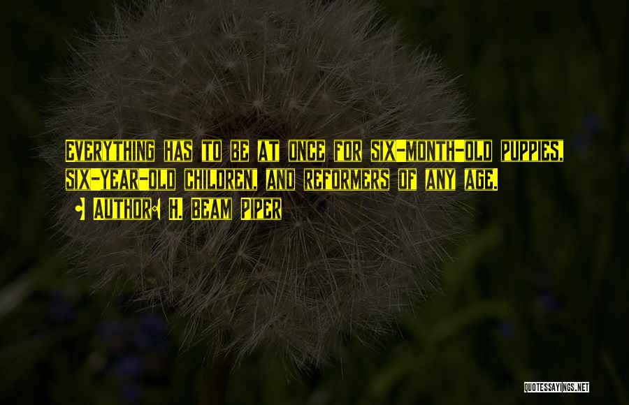 H. Beam Piper Quotes: Everything Has To Be At Once For Six-month-old Puppies, Six-year-old Children, And Reformers Of Any Age.
