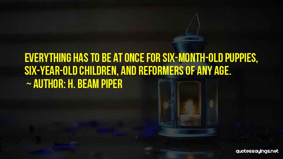 H. Beam Piper Quotes: Everything Has To Be At Once For Six-month-old Puppies, Six-year-old Children, And Reformers Of Any Age.