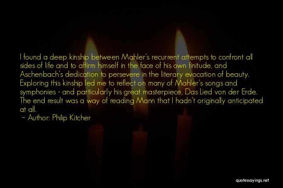 Philip Kitcher Quotes: I Found A Deep Kinship Between Mahler's Recurrent Attempts To Confront All Sides Of Life And To Affirm Himself In