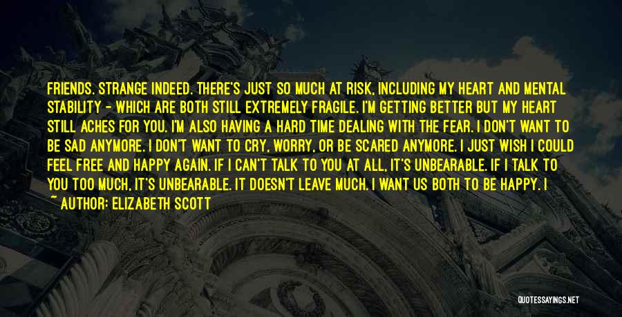 Elizabeth Scott Quotes: Friends. Strange Indeed. There's Just So Much At Risk, Including My Heart And Mental Stability - Which Are Both Still