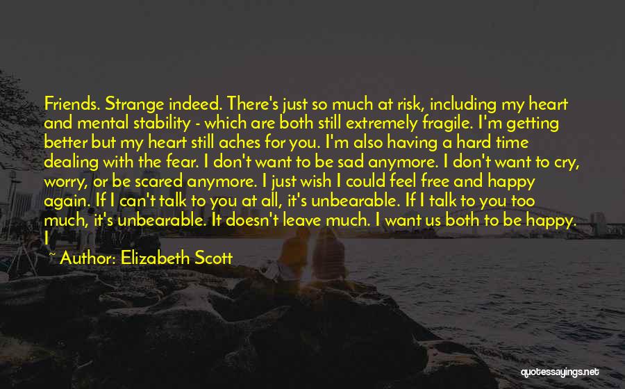 Elizabeth Scott Quotes: Friends. Strange Indeed. There's Just So Much At Risk, Including My Heart And Mental Stability - Which Are Both Still