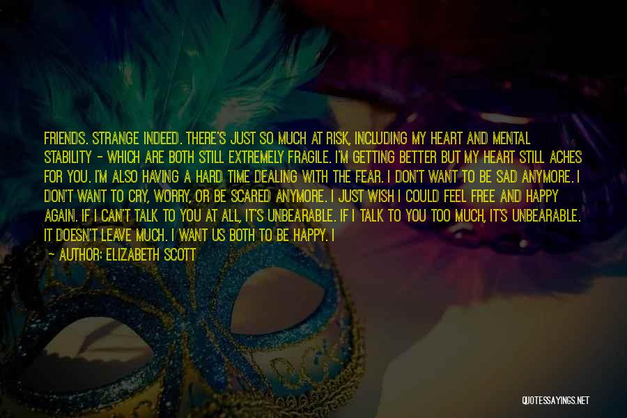 Elizabeth Scott Quotes: Friends. Strange Indeed. There's Just So Much At Risk, Including My Heart And Mental Stability - Which Are Both Still