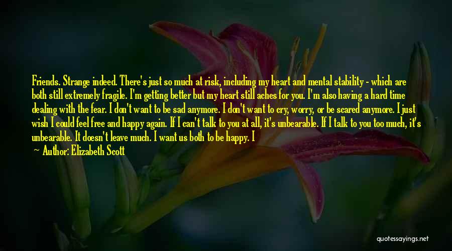 Elizabeth Scott Quotes: Friends. Strange Indeed. There's Just So Much At Risk, Including My Heart And Mental Stability - Which Are Both Still