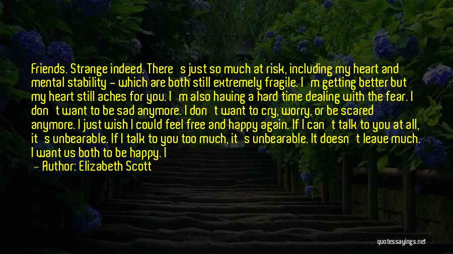 Elizabeth Scott Quotes: Friends. Strange Indeed. There's Just So Much At Risk, Including My Heart And Mental Stability - Which Are Both Still