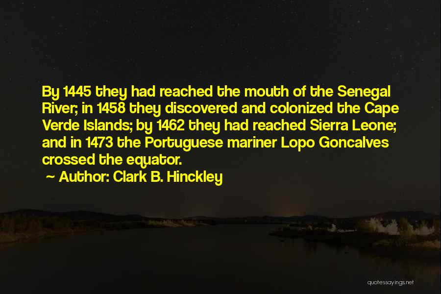 Clark B. Hinckley Quotes: By 1445 They Had Reached The Mouth Of The Senegal River; In 1458 They Discovered And Colonized The Cape Verde