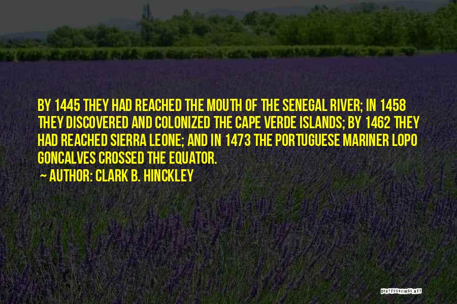 Clark B. Hinckley Quotes: By 1445 They Had Reached The Mouth Of The Senegal River; In 1458 They Discovered And Colonized The Cape Verde