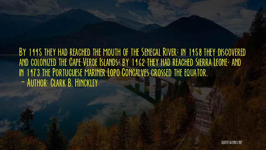 Clark B. Hinckley Quotes: By 1445 They Had Reached The Mouth Of The Senegal River; In 1458 They Discovered And Colonized The Cape Verde