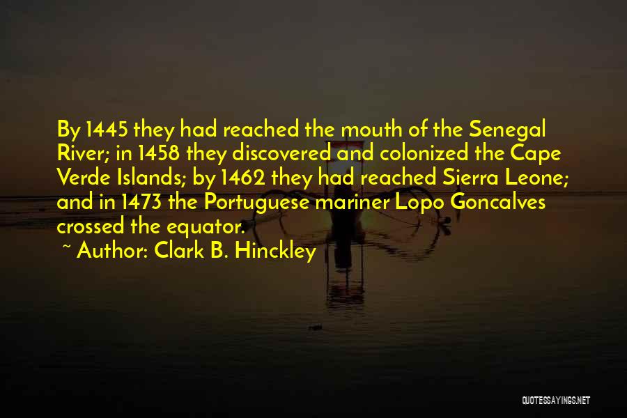 Clark B. Hinckley Quotes: By 1445 They Had Reached The Mouth Of The Senegal River; In 1458 They Discovered And Colonized The Cape Verde