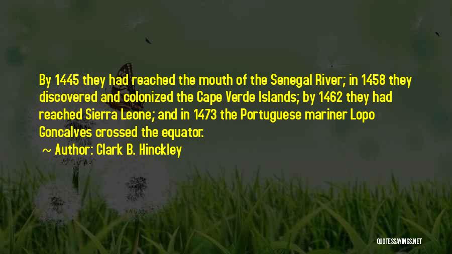 Clark B. Hinckley Quotes: By 1445 They Had Reached The Mouth Of The Senegal River; In 1458 They Discovered And Colonized The Cape Verde