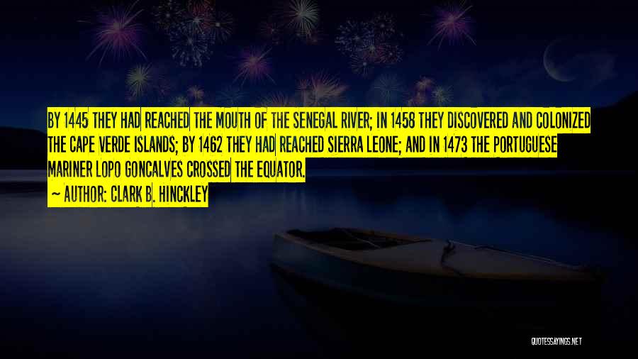 Clark B. Hinckley Quotes: By 1445 They Had Reached The Mouth Of The Senegal River; In 1458 They Discovered And Colonized The Cape Verde
