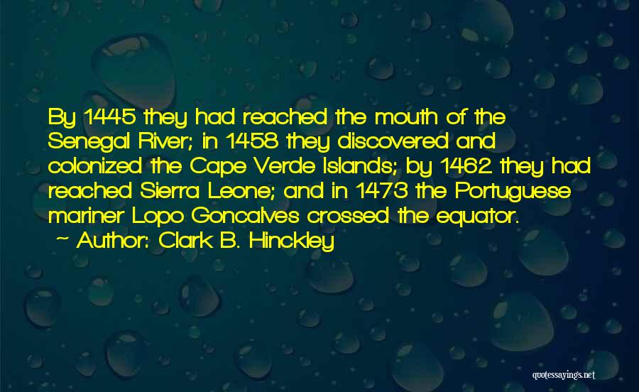 Clark B. Hinckley Quotes: By 1445 They Had Reached The Mouth Of The Senegal River; In 1458 They Discovered And Colonized The Cape Verde